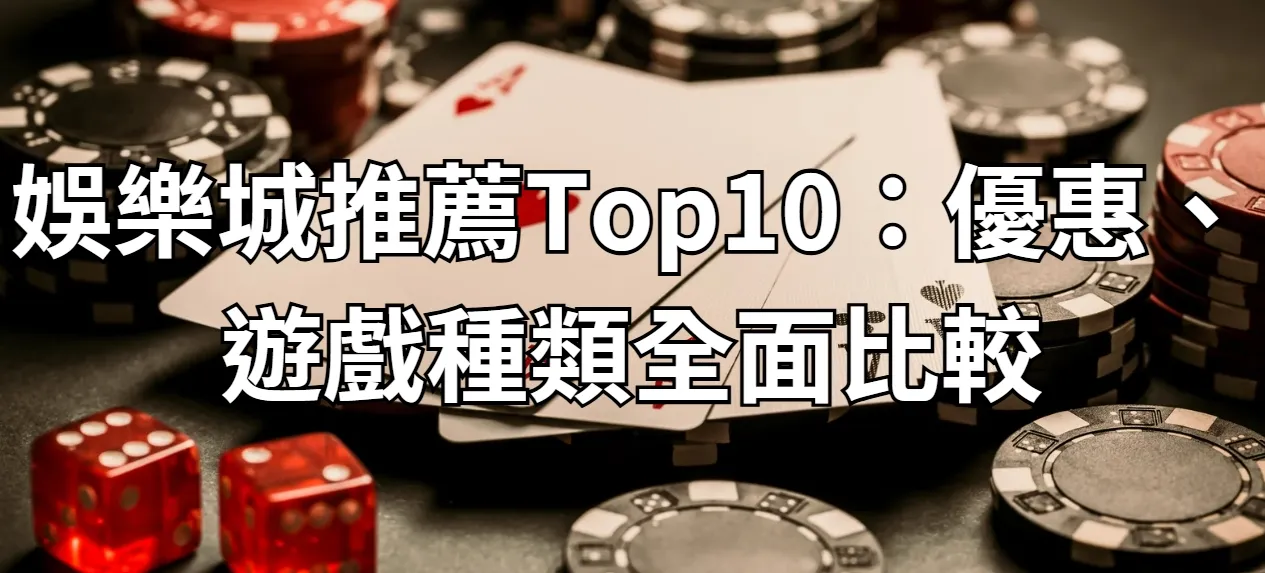 娛樂城推薦Top10：優惠、遊戲種類全面比較